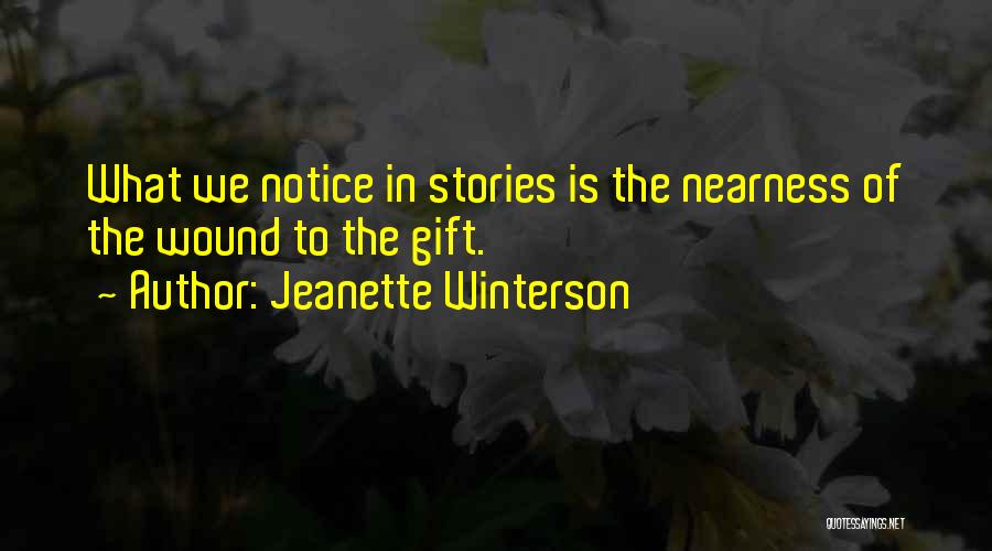 Jeanette Winterson Quotes: What We Notice In Stories Is The Nearness Of The Wound To The Gift.