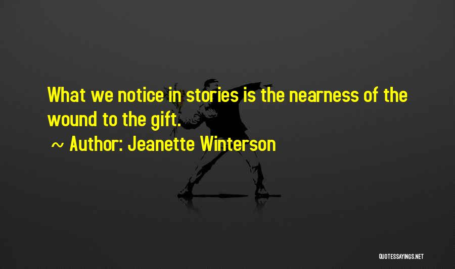 Jeanette Winterson Quotes: What We Notice In Stories Is The Nearness Of The Wound To The Gift.