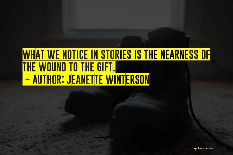 Jeanette Winterson Quotes: What We Notice In Stories Is The Nearness Of The Wound To The Gift.