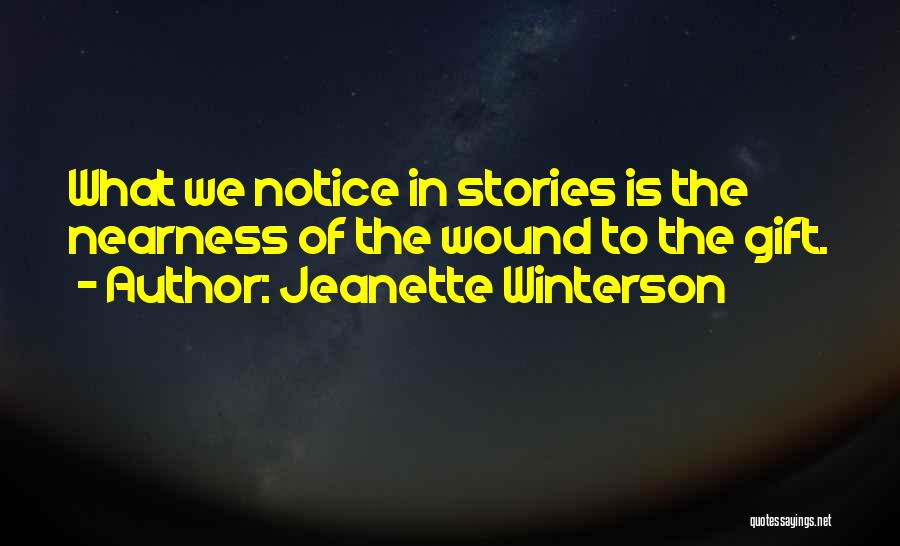 Jeanette Winterson Quotes: What We Notice In Stories Is The Nearness Of The Wound To The Gift.
