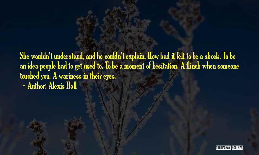 Alexis Hall Quotes: She Wouldn't Understand, And He Couldn't Explain. How Bad It Felt To Be A Shock. To Be An Idea People