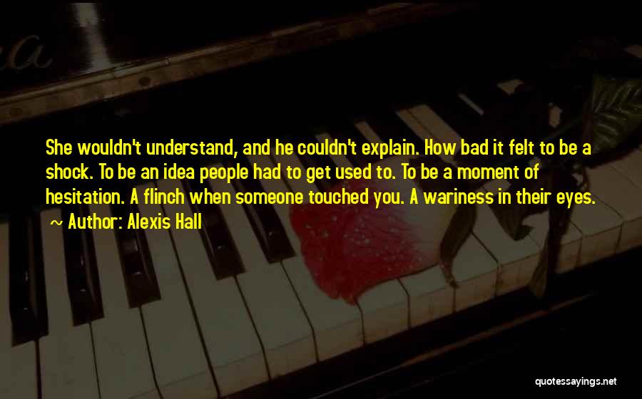 Alexis Hall Quotes: She Wouldn't Understand, And He Couldn't Explain. How Bad It Felt To Be A Shock. To Be An Idea People