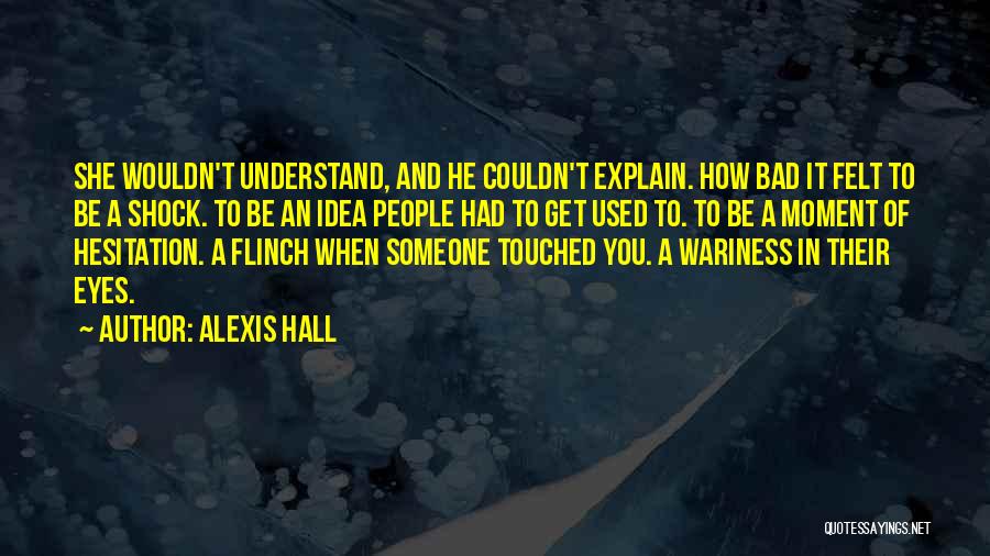 Alexis Hall Quotes: She Wouldn't Understand, And He Couldn't Explain. How Bad It Felt To Be A Shock. To Be An Idea People