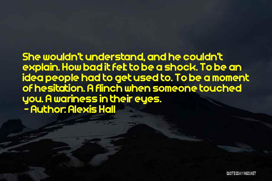 Alexis Hall Quotes: She Wouldn't Understand, And He Couldn't Explain. How Bad It Felt To Be A Shock. To Be An Idea People