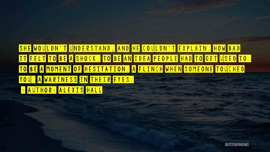 Alexis Hall Quotes: She Wouldn't Understand, And He Couldn't Explain. How Bad It Felt To Be A Shock. To Be An Idea People