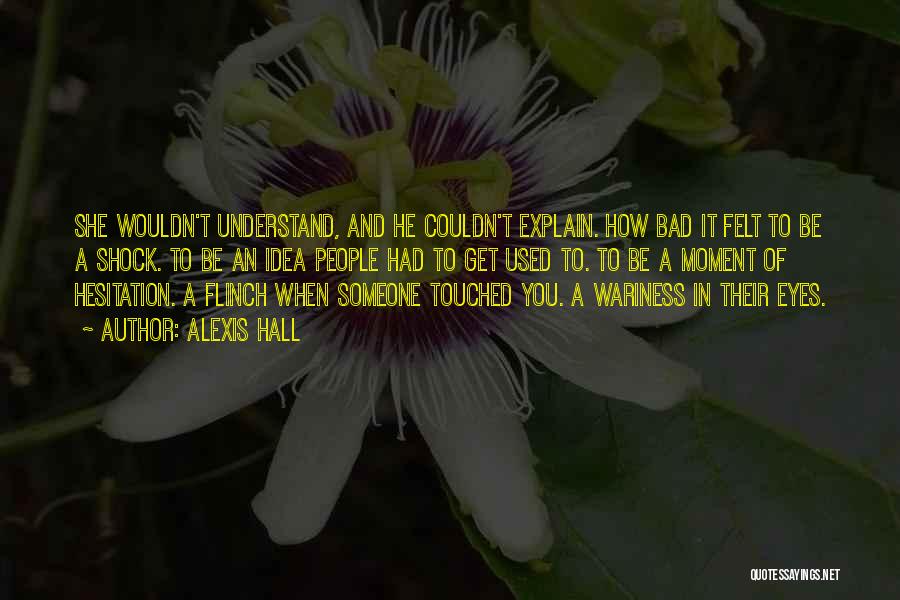 Alexis Hall Quotes: She Wouldn't Understand, And He Couldn't Explain. How Bad It Felt To Be A Shock. To Be An Idea People