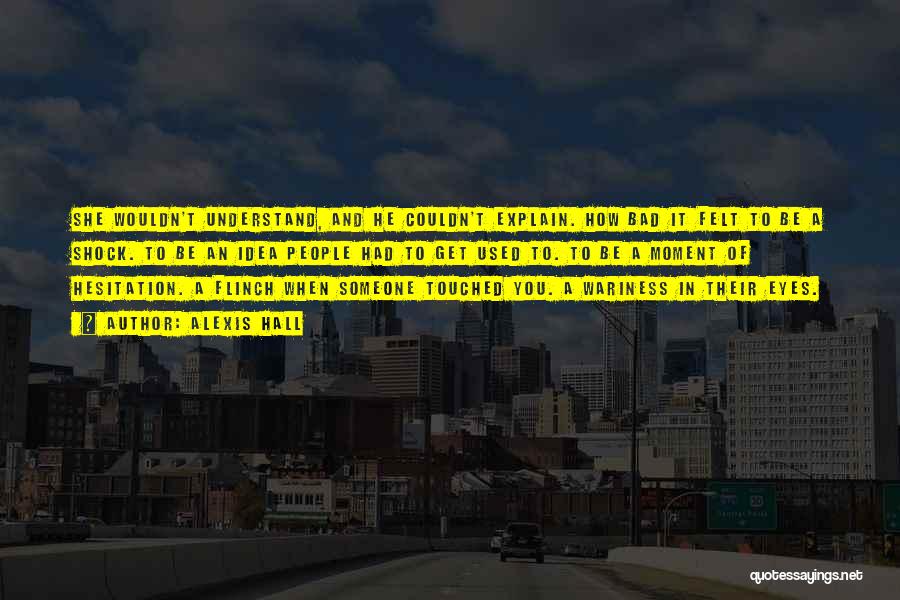 Alexis Hall Quotes: She Wouldn't Understand, And He Couldn't Explain. How Bad It Felt To Be A Shock. To Be An Idea People