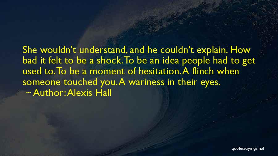 Alexis Hall Quotes: She Wouldn't Understand, And He Couldn't Explain. How Bad It Felt To Be A Shock. To Be An Idea People