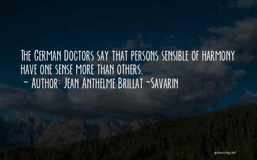 Jean Anthelme Brillat-Savarin Quotes: The German Doctors Say That Persons Sensible Of Harmony Have One Sense More Than Others.