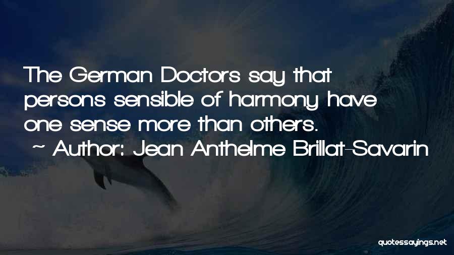 Jean Anthelme Brillat-Savarin Quotes: The German Doctors Say That Persons Sensible Of Harmony Have One Sense More Than Others.