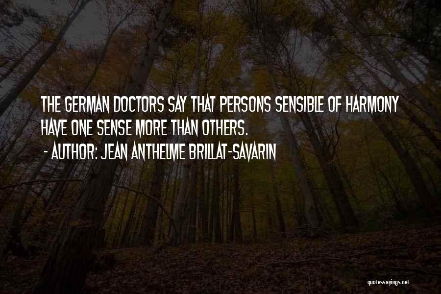 Jean Anthelme Brillat-Savarin Quotes: The German Doctors Say That Persons Sensible Of Harmony Have One Sense More Than Others.