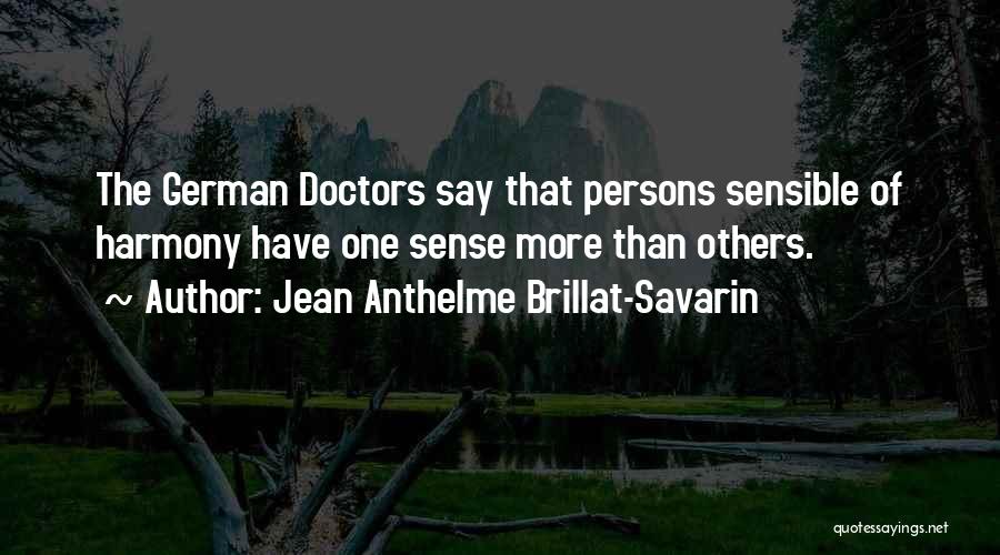 Jean Anthelme Brillat-Savarin Quotes: The German Doctors Say That Persons Sensible Of Harmony Have One Sense More Than Others.