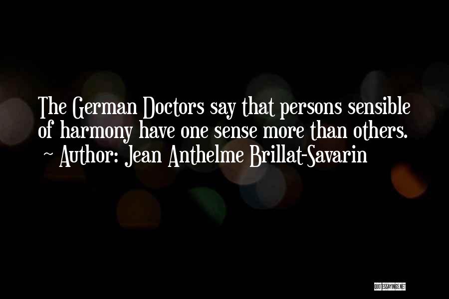 Jean Anthelme Brillat-Savarin Quotes: The German Doctors Say That Persons Sensible Of Harmony Have One Sense More Than Others.