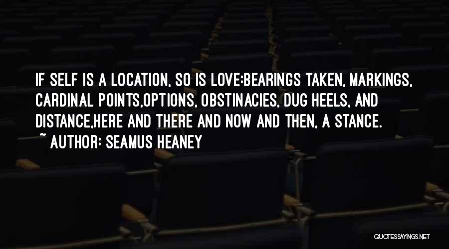 Seamus Heaney Quotes: If Self Is A Location, So Is Love:bearings Taken, Markings, Cardinal Points,options, Obstinacies, Dug Heels, And Distance,here And There And