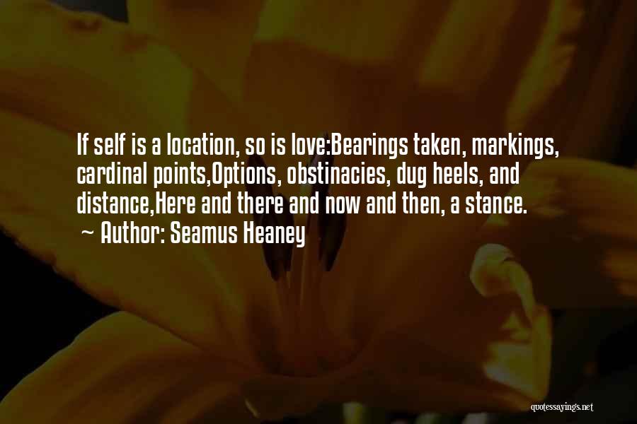 Seamus Heaney Quotes: If Self Is A Location, So Is Love:bearings Taken, Markings, Cardinal Points,options, Obstinacies, Dug Heels, And Distance,here And There And