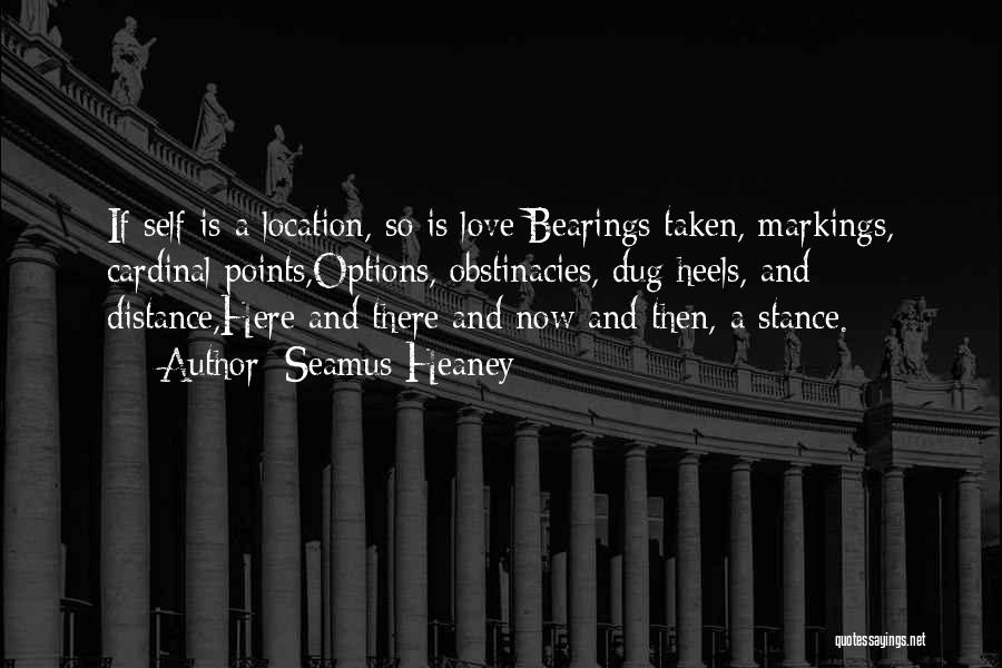 Seamus Heaney Quotes: If Self Is A Location, So Is Love:bearings Taken, Markings, Cardinal Points,options, Obstinacies, Dug Heels, And Distance,here And There And