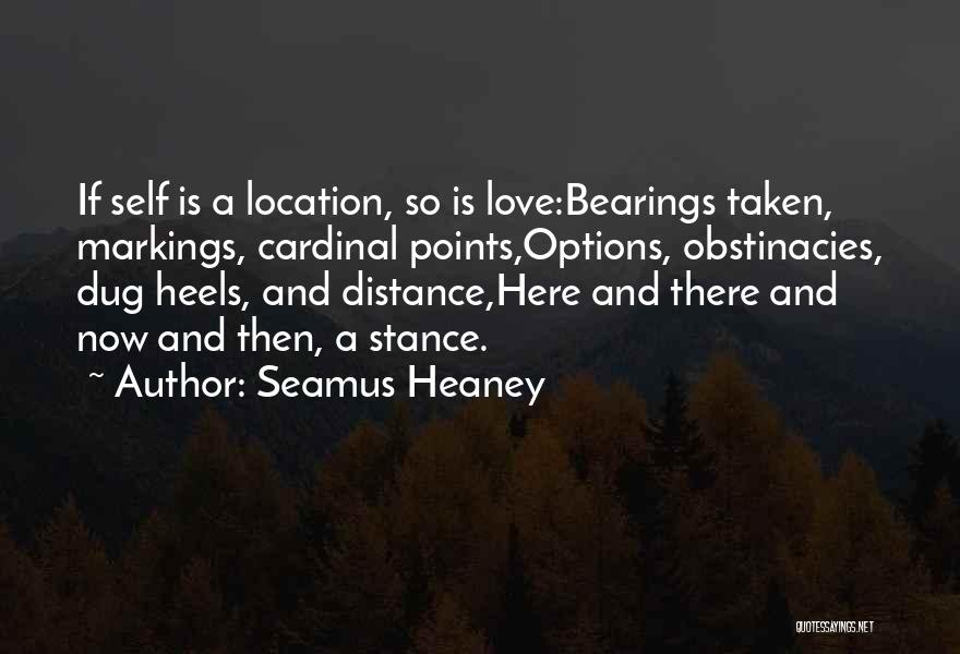 Seamus Heaney Quotes: If Self Is A Location, So Is Love:bearings Taken, Markings, Cardinal Points,options, Obstinacies, Dug Heels, And Distance,here And There And