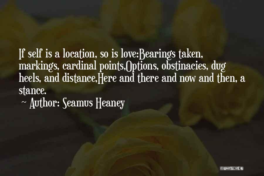 Seamus Heaney Quotes: If Self Is A Location, So Is Love:bearings Taken, Markings, Cardinal Points,options, Obstinacies, Dug Heels, And Distance,here And There And