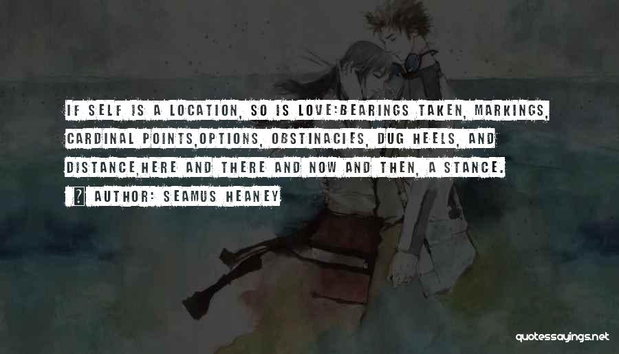 Seamus Heaney Quotes: If Self Is A Location, So Is Love:bearings Taken, Markings, Cardinal Points,options, Obstinacies, Dug Heels, And Distance,here And There And