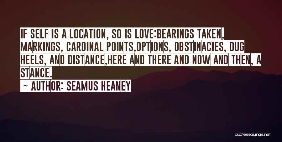 Seamus Heaney Quotes: If Self Is A Location, So Is Love:bearings Taken, Markings, Cardinal Points,options, Obstinacies, Dug Heels, And Distance,here And There And