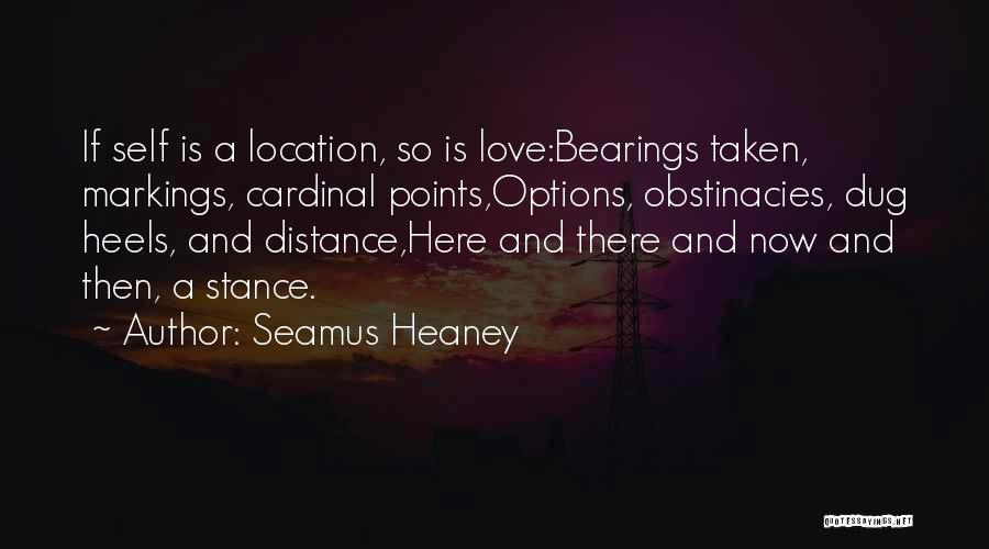 Seamus Heaney Quotes: If Self Is A Location, So Is Love:bearings Taken, Markings, Cardinal Points,options, Obstinacies, Dug Heels, And Distance,here And There And