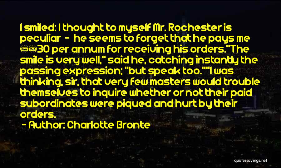 Charlotte Bronte Quotes: I Smiled: I Thought To Myself Mr. Rochester Is Peculiar - He Seems To Forget That He Pays Me Â£30