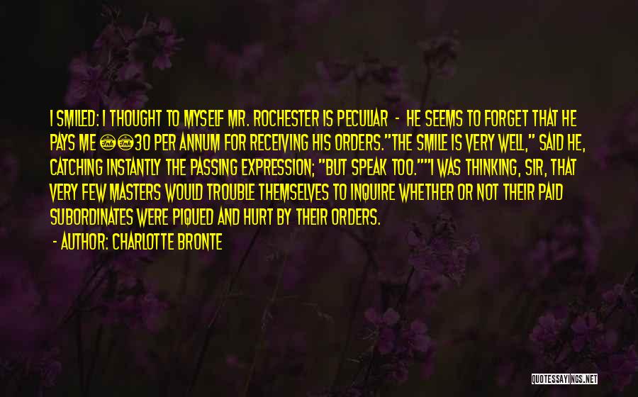 Charlotte Bronte Quotes: I Smiled: I Thought To Myself Mr. Rochester Is Peculiar - He Seems To Forget That He Pays Me Â£30