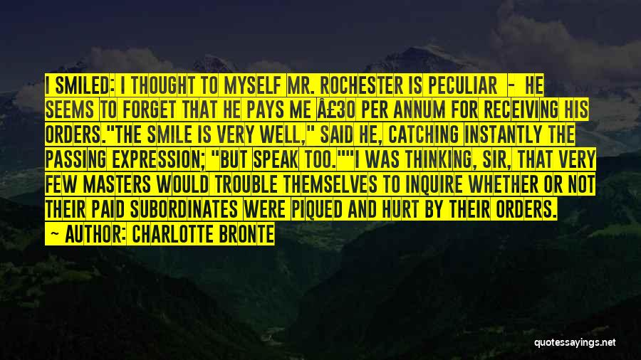 Charlotte Bronte Quotes: I Smiled: I Thought To Myself Mr. Rochester Is Peculiar - He Seems To Forget That He Pays Me Â£30