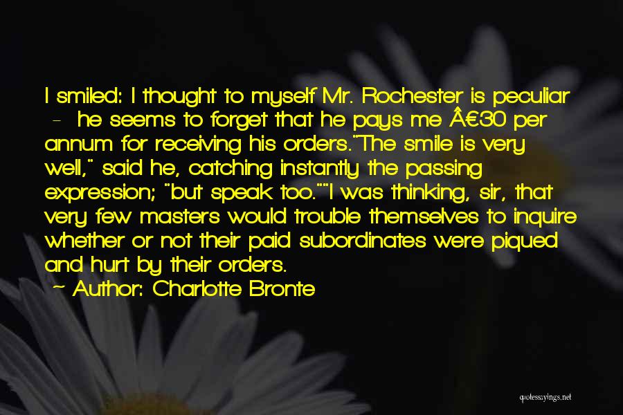 Charlotte Bronte Quotes: I Smiled: I Thought To Myself Mr. Rochester Is Peculiar - He Seems To Forget That He Pays Me Â£30