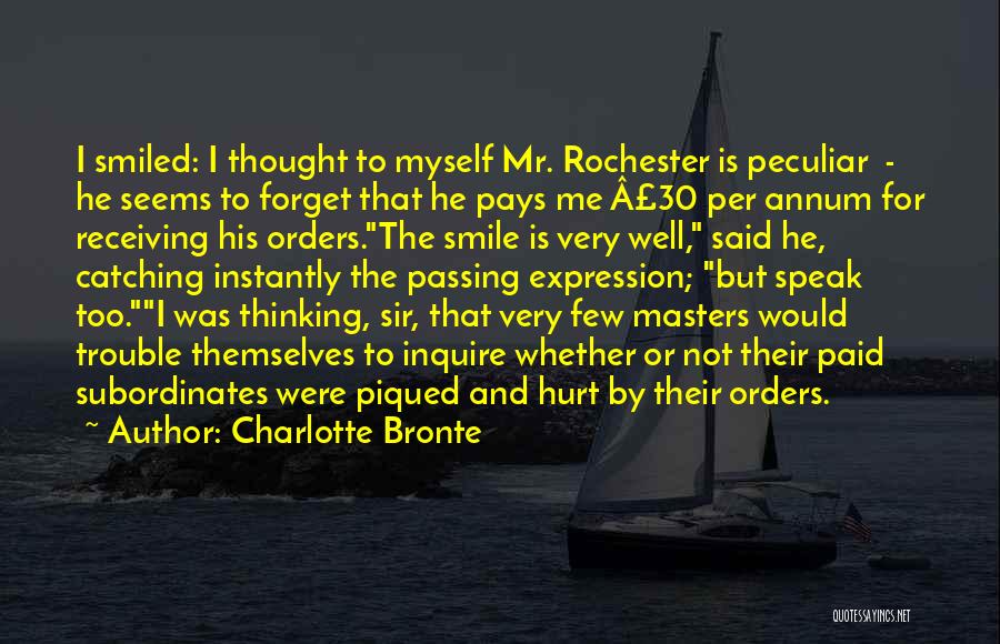 Charlotte Bronte Quotes: I Smiled: I Thought To Myself Mr. Rochester Is Peculiar - He Seems To Forget That He Pays Me Â£30