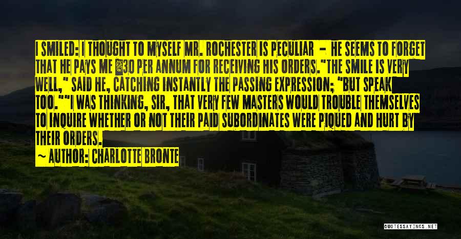 Charlotte Bronte Quotes: I Smiled: I Thought To Myself Mr. Rochester Is Peculiar - He Seems To Forget That He Pays Me Â£30