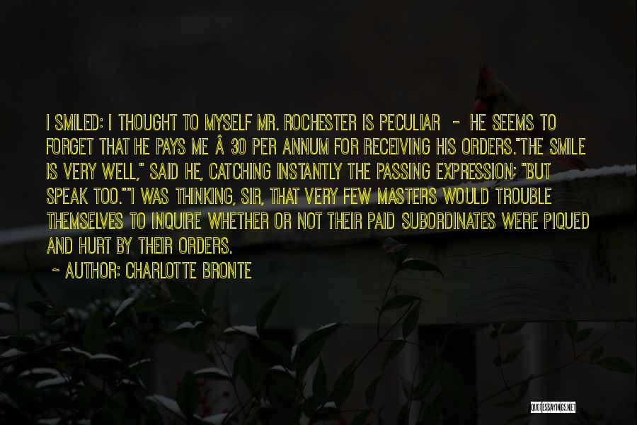 Charlotte Bronte Quotes: I Smiled: I Thought To Myself Mr. Rochester Is Peculiar - He Seems To Forget That He Pays Me Â£30