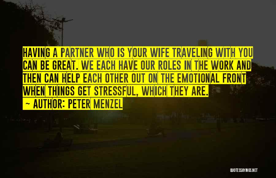 Peter Menzel Quotes: Having A Partner Who Is Your Wife Traveling With You Can Be Great. We Each Have Our Roles In The