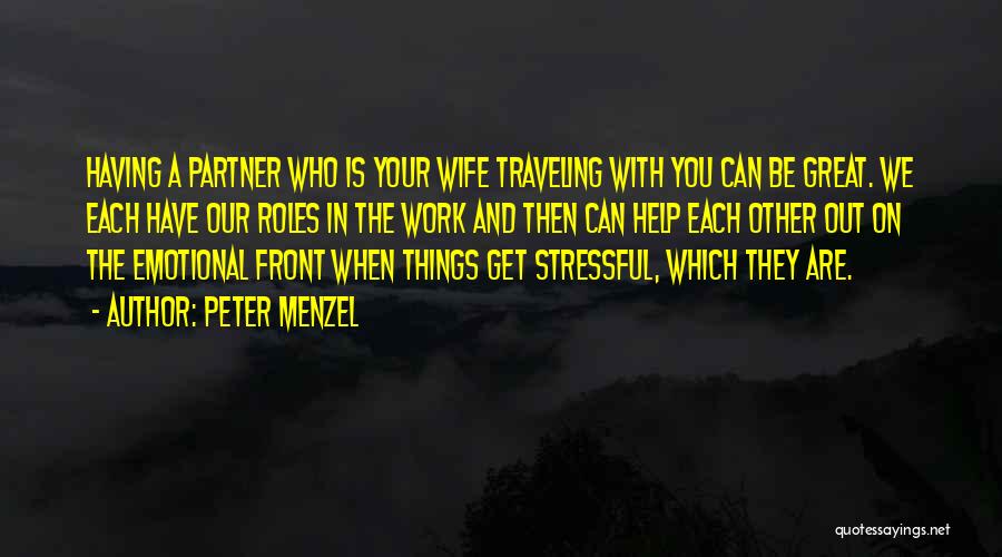 Peter Menzel Quotes: Having A Partner Who Is Your Wife Traveling With You Can Be Great. We Each Have Our Roles In The