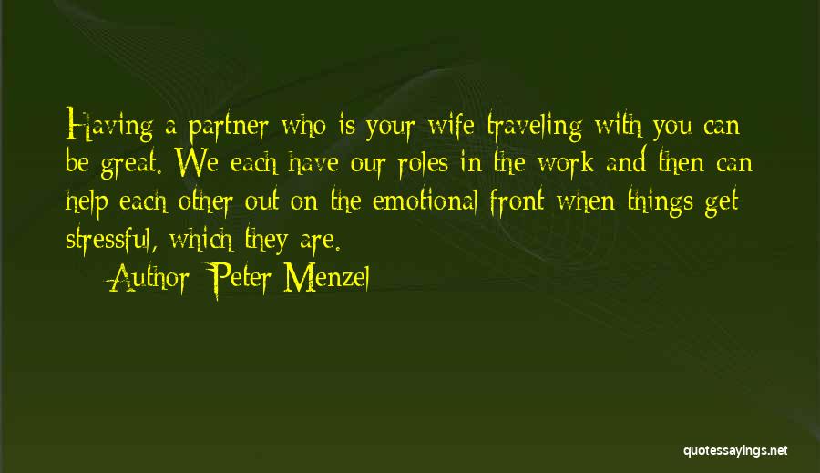 Peter Menzel Quotes: Having A Partner Who Is Your Wife Traveling With You Can Be Great. We Each Have Our Roles In The