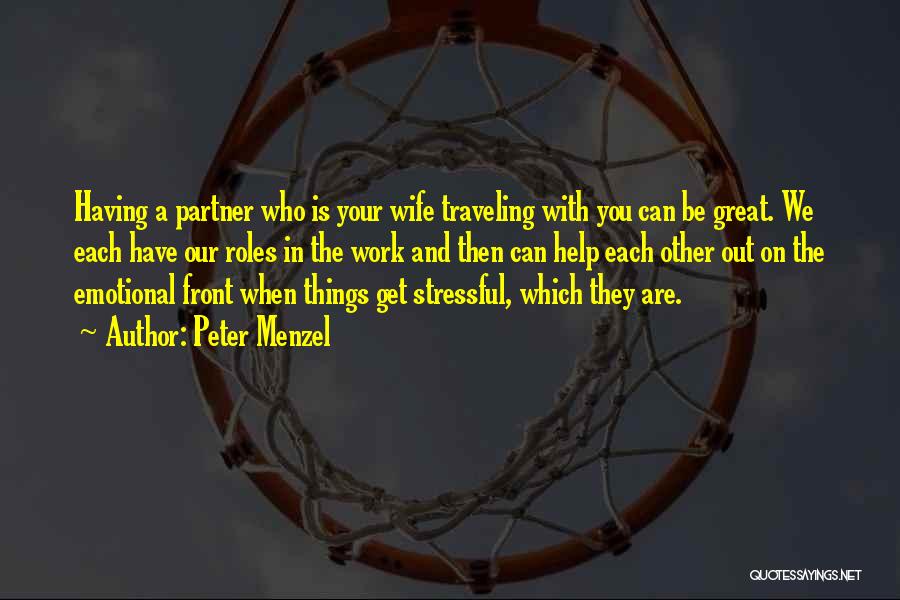 Peter Menzel Quotes: Having A Partner Who Is Your Wife Traveling With You Can Be Great. We Each Have Our Roles In The