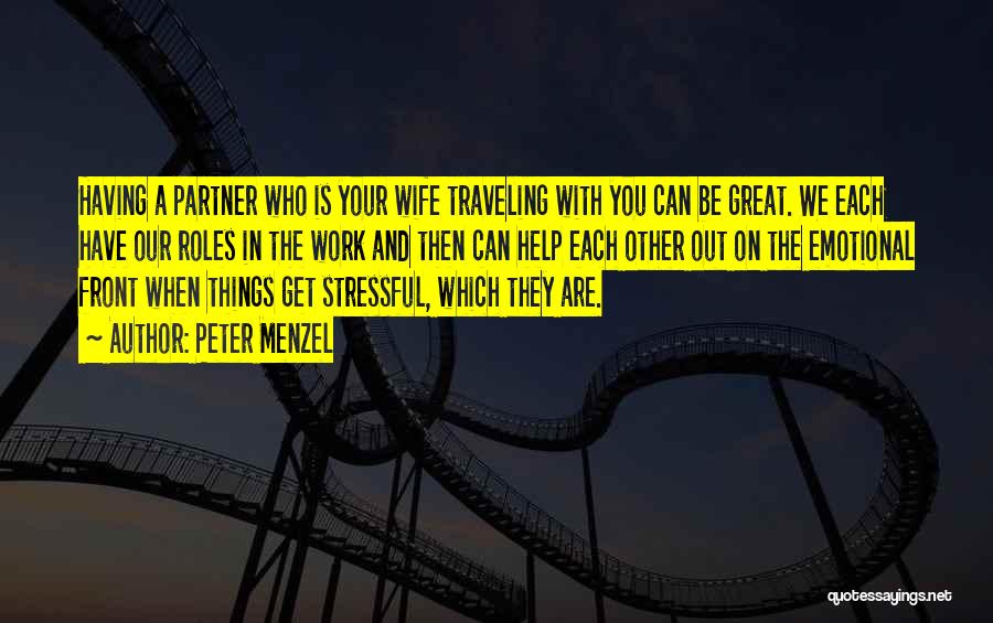 Peter Menzel Quotes: Having A Partner Who Is Your Wife Traveling With You Can Be Great. We Each Have Our Roles In The