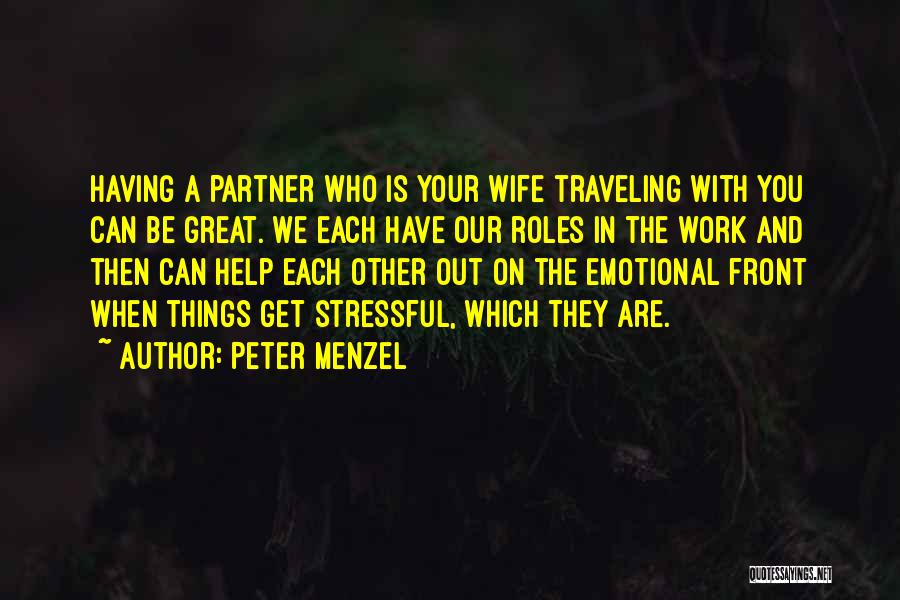 Peter Menzel Quotes: Having A Partner Who Is Your Wife Traveling With You Can Be Great. We Each Have Our Roles In The
