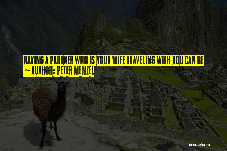 Peter Menzel Quotes: Having A Partner Who Is Your Wife Traveling With You Can Be Great. We Each Have Our Roles In The