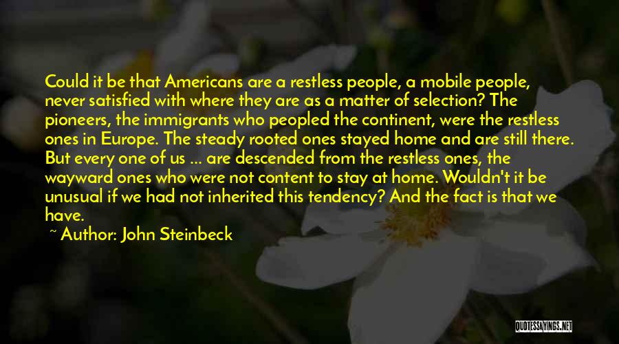 John Steinbeck Quotes: Could It Be That Americans Are A Restless People, A Mobile People, Never Satisfied With Where They Are As A