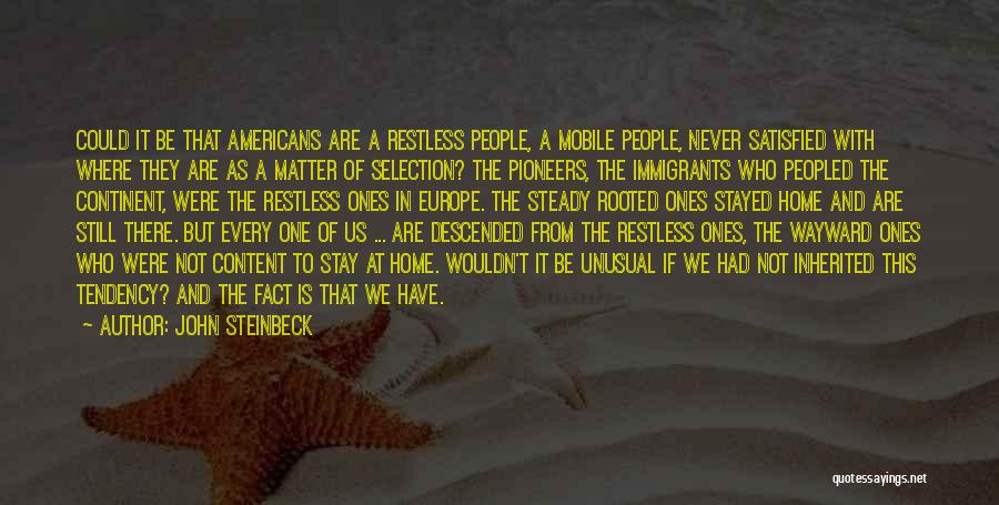 John Steinbeck Quotes: Could It Be That Americans Are A Restless People, A Mobile People, Never Satisfied With Where They Are As A