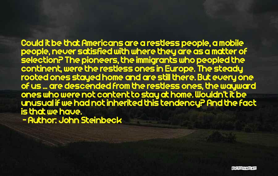 John Steinbeck Quotes: Could It Be That Americans Are A Restless People, A Mobile People, Never Satisfied With Where They Are As A