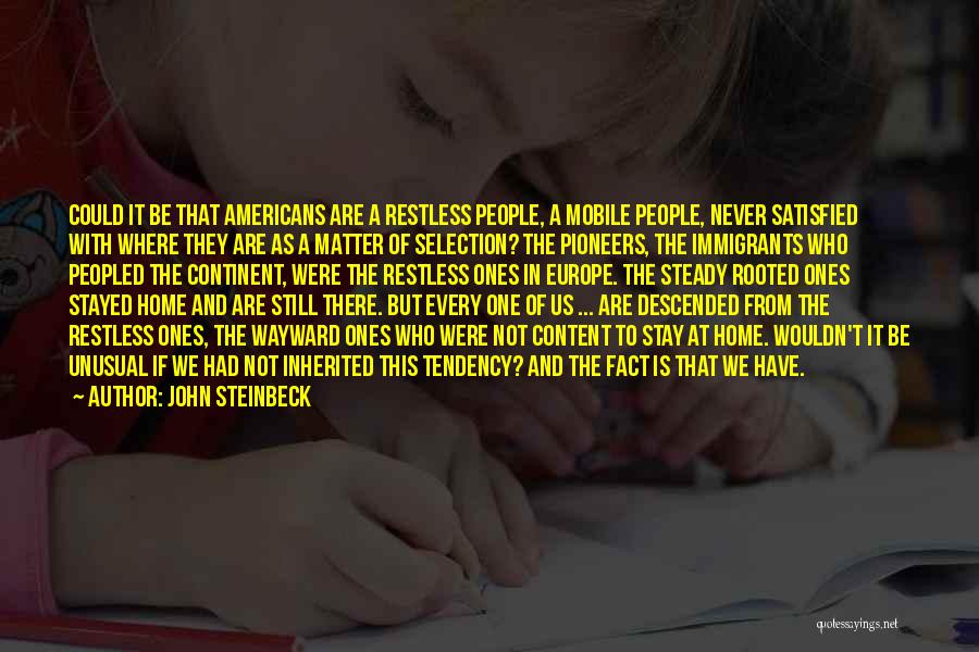 John Steinbeck Quotes: Could It Be That Americans Are A Restless People, A Mobile People, Never Satisfied With Where They Are As A