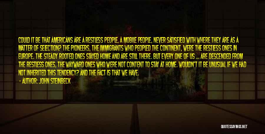 John Steinbeck Quotes: Could It Be That Americans Are A Restless People, A Mobile People, Never Satisfied With Where They Are As A