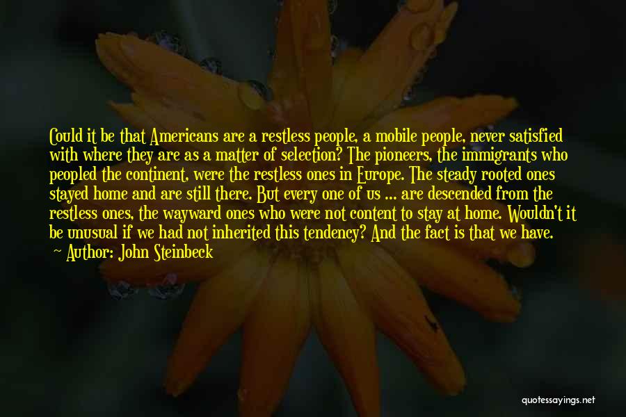 John Steinbeck Quotes: Could It Be That Americans Are A Restless People, A Mobile People, Never Satisfied With Where They Are As A