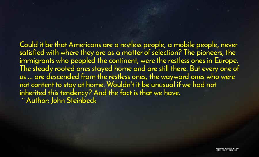 John Steinbeck Quotes: Could It Be That Americans Are A Restless People, A Mobile People, Never Satisfied With Where They Are As A