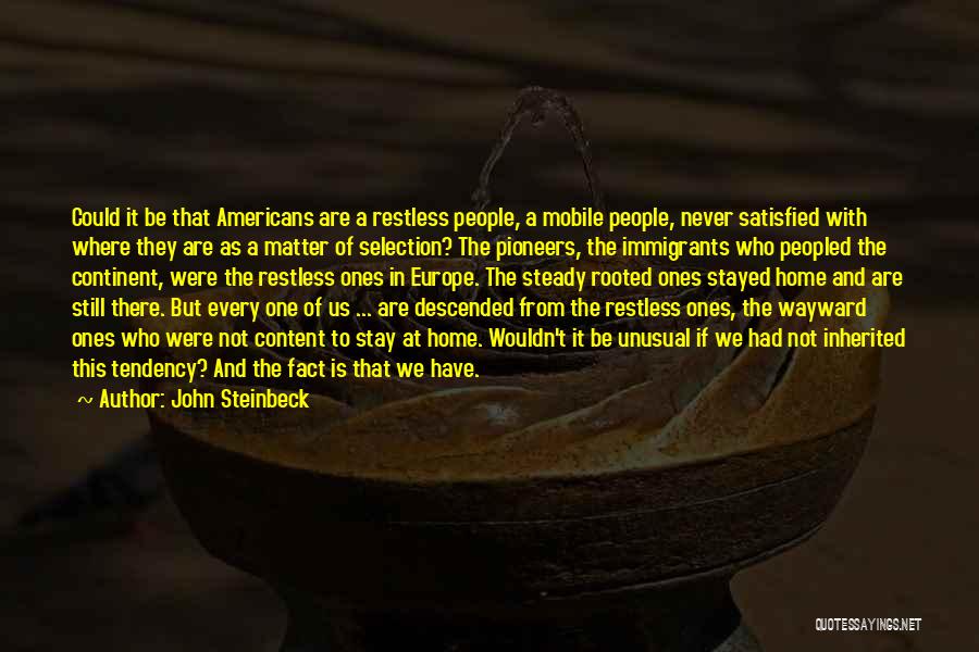 John Steinbeck Quotes: Could It Be That Americans Are A Restless People, A Mobile People, Never Satisfied With Where They Are As A