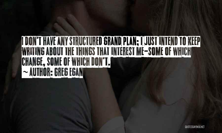 Greg Egan Quotes: I Don't Have Any Structured Grand Plan; I Just Intend To Keep Writing About The Things That Interest Me-some Of
