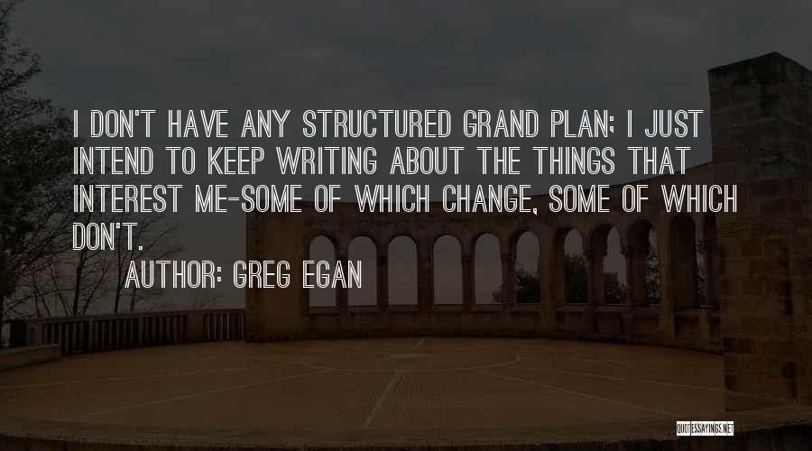 Greg Egan Quotes: I Don't Have Any Structured Grand Plan; I Just Intend To Keep Writing About The Things That Interest Me-some Of
