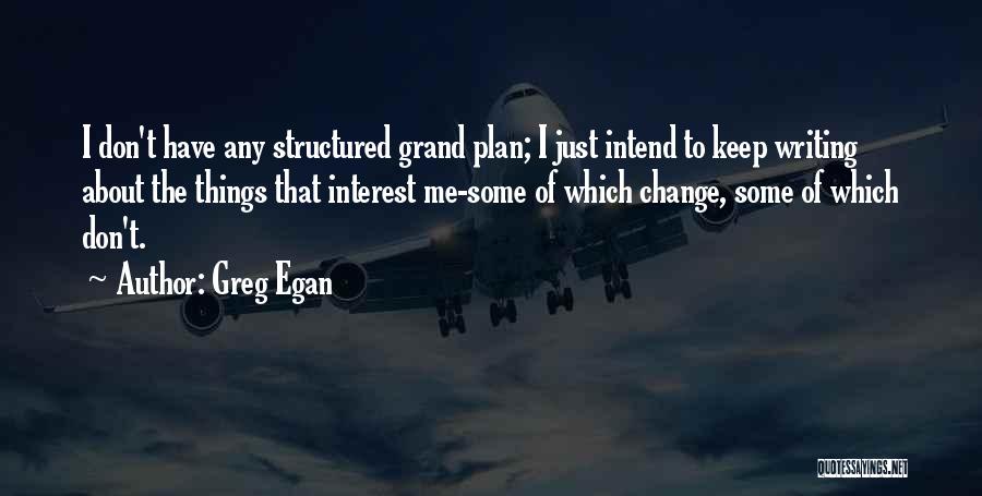 Greg Egan Quotes: I Don't Have Any Structured Grand Plan; I Just Intend To Keep Writing About The Things That Interest Me-some Of